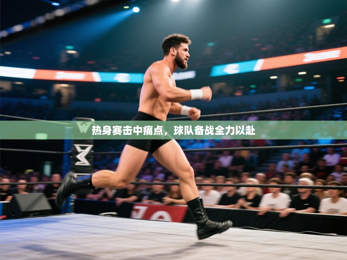 热身赛击中痛点，球队备战全力以赴